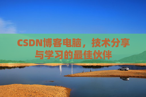 CSDN博客电脑，技术分享与学习的最佳伙伴